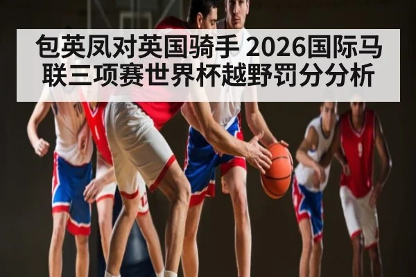 包英凤对英国骑手 2026国际马联三项赛世界杯越野罚分分析