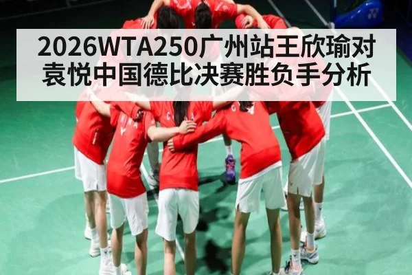 2026WTA250广州站王欣瑜对袁悦中国德比决赛胜负手分析